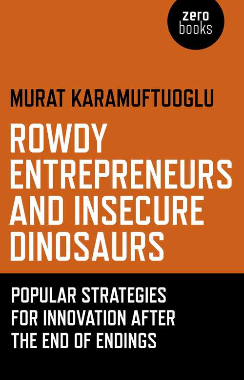 Book cover of Rowdy Entrepreneurs and Insecure Dinosaurs: Popular Strategies for Innovation After the End of Endings