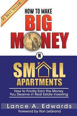 How to Make Big Money in Small Apartments: How to Finally Earn the Money You Deserve in Real Estate Investing