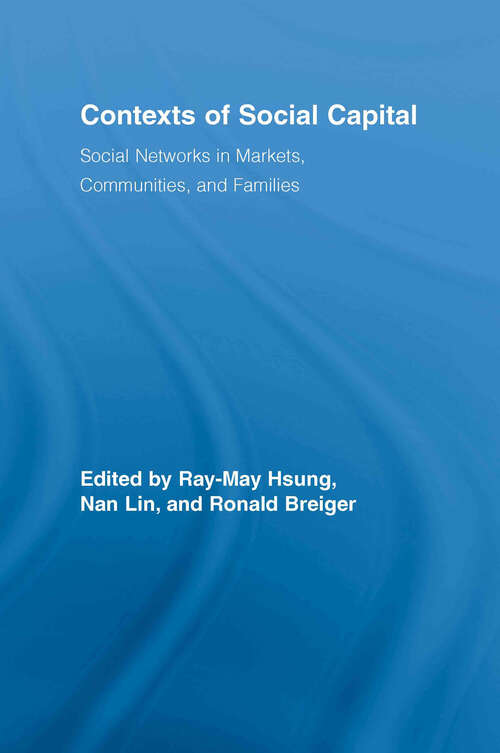 Contexts of Social Capital: Social Networks in Markets, Communities and Families (Routledge Advances in Sociology)