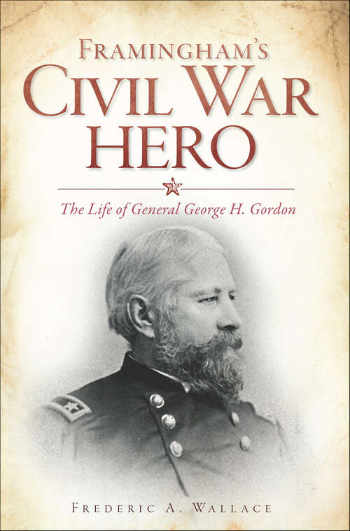 Book cover of Framingham's Civil War Hero: The Life of General George H. Gordon (Civil War Series)