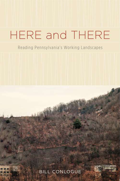Book cover of Here and There: Reading Pennsylvania's Working Landscapes