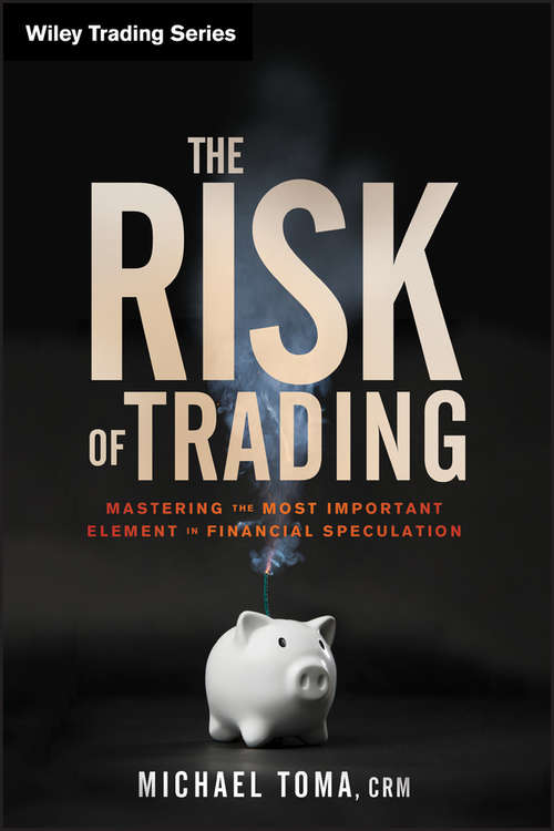 The Risk of Trading: Mastering the Most Important Element in Financial Speculation (Wiley Trading #536)