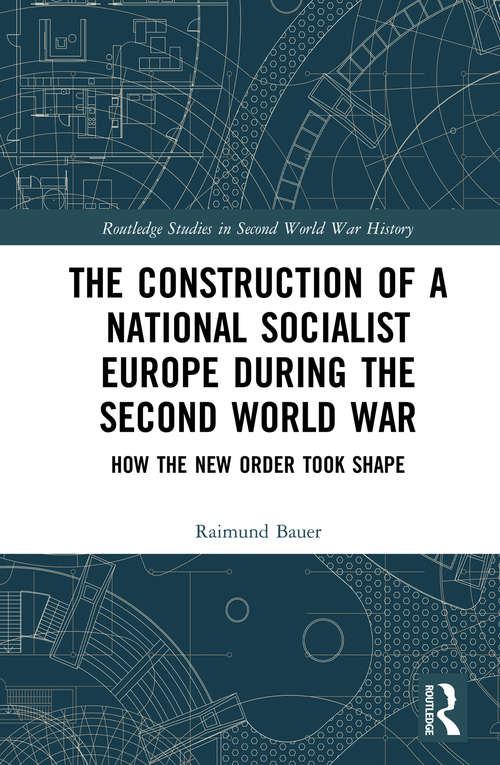 The Construction of a National Socialist Europe during the Second World War: How the New Order Took Shape (Routledge Studies in Second World War History)