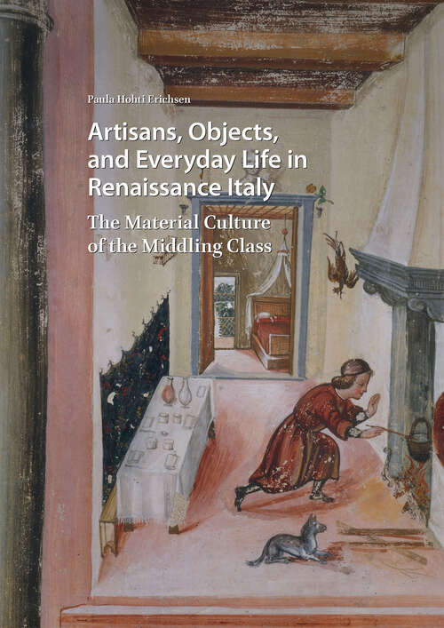 Book cover of Artisans, Objects and Everyday Life in Renaissance Italy: The Material Culture of the Middling Class (1) (Visual and Material Culture, 1300-1700)