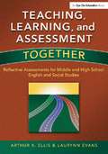Teaching, Learning, and Assessment Together: Reflective Assessments for Middle and High School English and Social Studies