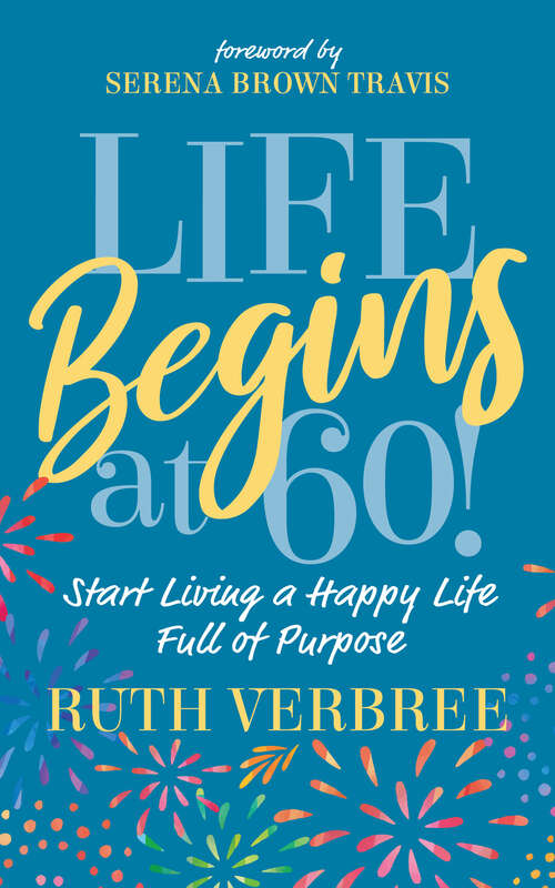 Book cover of Life Begins at 60!: Start Living a Happy Life Full of Purpose