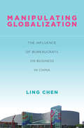 Manipulating Globalization: The Influence of Bureaucrats on Business in China (Studies of the Walter H. Shorenstein Asia-Pacific Research Center)