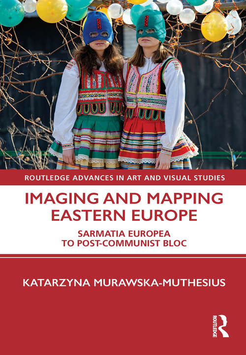 Book cover of Imaging and Mapping Eastern Europe: Sarmatia Europea to Post-Communist Bloc (Routledge Advances in Art and Visual Studies)