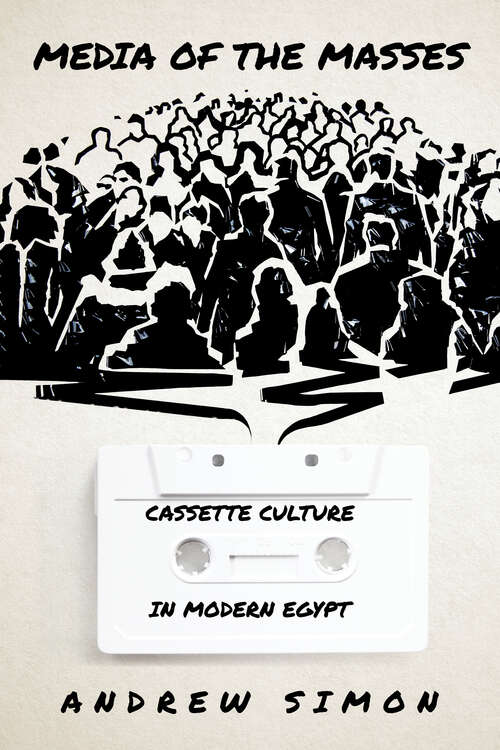 Media of the Masses: Cassette Culture in Modern Egypt (Stanford Studies in Middle Eastern and Islamic Societies and Cultures)