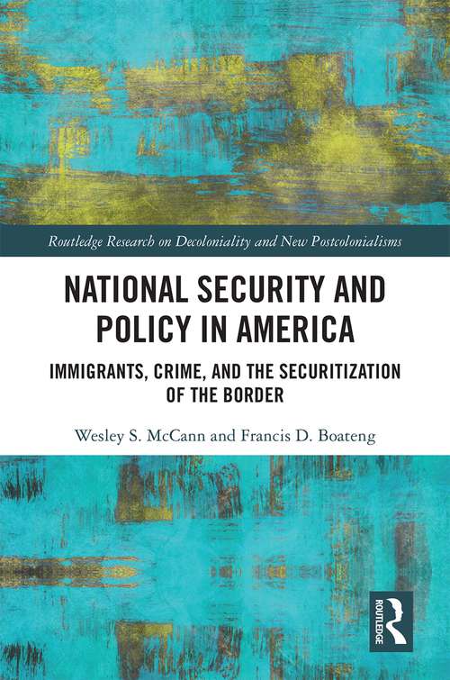 National Security and Policy in America: Immigrants, Crime, and the Securitization of the Border (Routledge Research on Decoloniality and New Postcolonialisms)