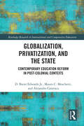 Globalization, Privatization, and the State: Contemporary Education Reform in Post-Colonial Contexts (Routledge Research in International and Comparative Education)