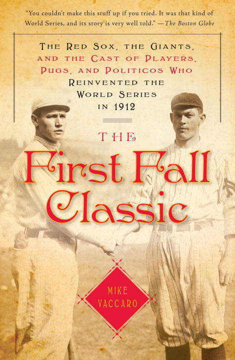 Book cover of The First Fall Classic: The Red Sox, the Giants, and the Cast of Players, Pugs, and Politicos Who Reinvented the World Series in 1912