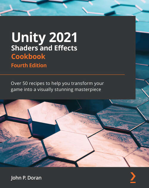 Book cover of Unity 2021 Shaders and Effects Cookbook: Over 50 recipes to help you transform your game into a visually stunning masterpiece, 4th Edition
