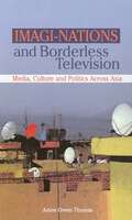 Imagi-Nations and Borderless Television: Media, Culture and Politics Across Asia