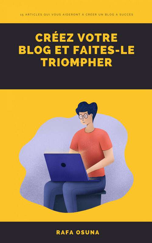 Book cover of Créez votre blog et faites-le triompher: 15 articles qui vous aideront à créer un blog à succès