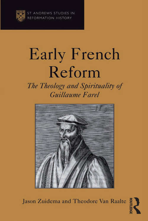 Early French Reform: The Theology and Spirituality of Guillaume Farel (St Andrews Studies In Reformation History Ser.)