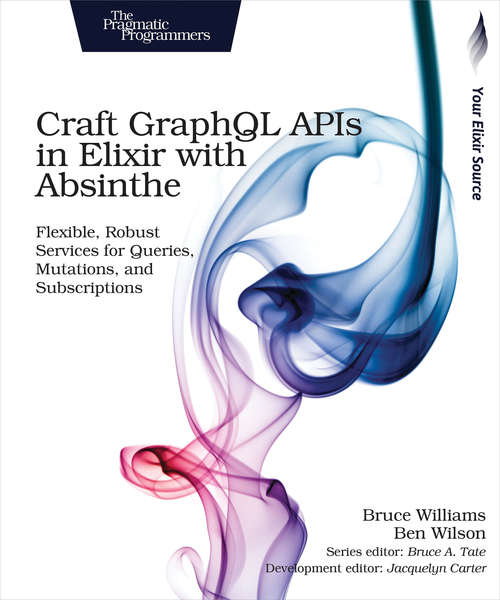Craft GraphQL APIs in Elixir with Absinthe: Flexible, Robust Services for Queries, Mutations, and Subscriptions