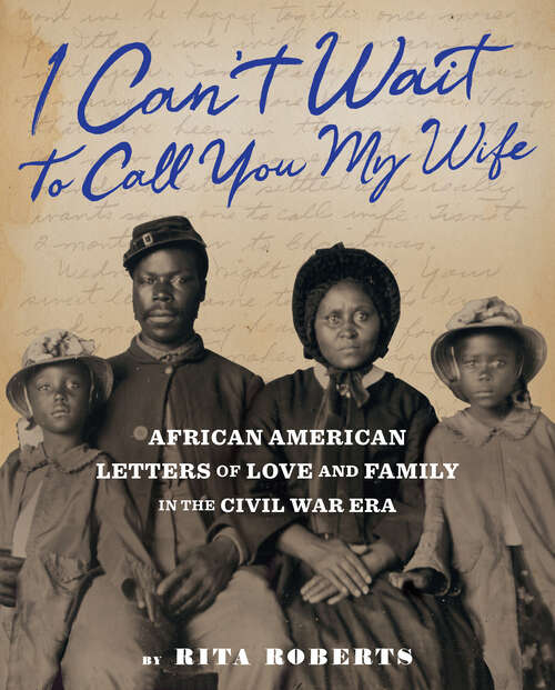 Book cover of I Can't Wait to Call You My Wife: African American Letters of Love, Marriage, and Family in the Civil War Era