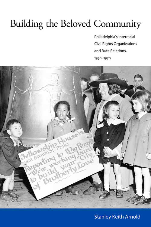 Book cover of Building the Beloved Community: Philadelphia’s Interracial Civil Rights Organizations and Race Relations, 1930–1970
