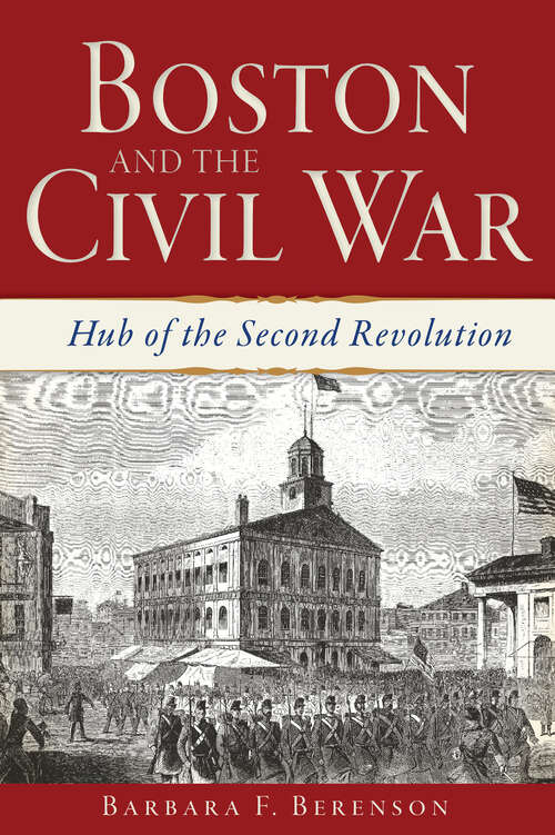 Book cover of Boston and the Civil War: Hub of the Second Revolution (Civil War Ser.)