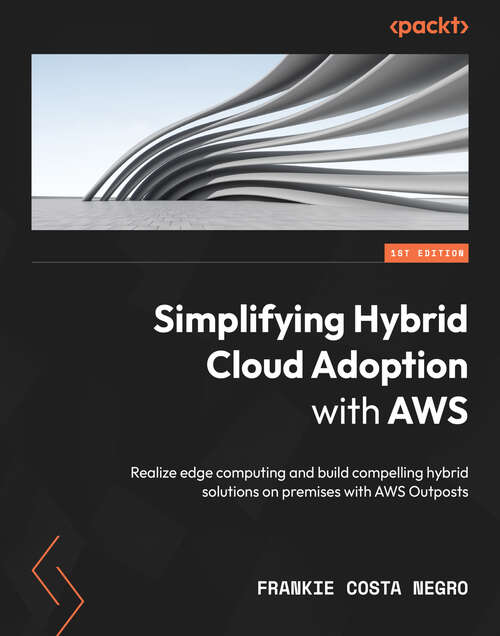 Book cover of Simplifying Hybrid Cloud Adoption with AWS: Realize edge computing and build compelling hybrid solutions on premises with AWS Outposts