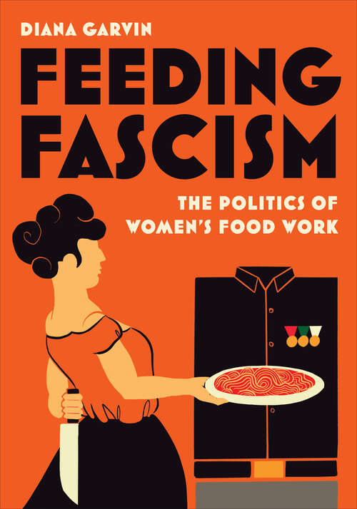 Book cover of Feeding Fascism: The Politics of Women’s Food Work (Toronto Italian Studies)