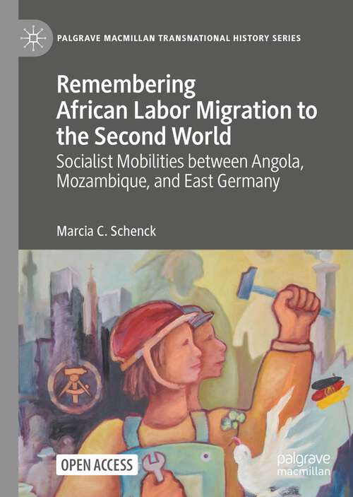 Remembering African Labor Migration to the Second World: Socialist Mobilities between Angola, Mozambique, and East Germany (Palgrave Macmillan Transnational History Series)