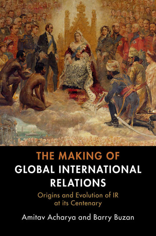 The Making of Global International Relations: Origins and Evolution of  IR at its Centenary (Cambridge Studies In International Relations Ser. #135)