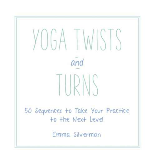 Book cover of Yoga Twists and Turns: 50 Sequences to Take Your Practice to the Next Level