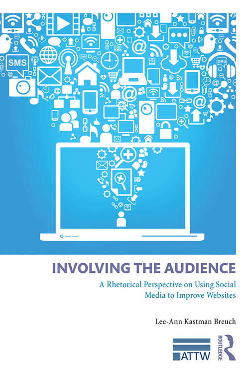 Involving the Audience: A Rhetoric Perspective on Using Social Media to Improve Websites (ATTW Series in Technical and Professional Communication)