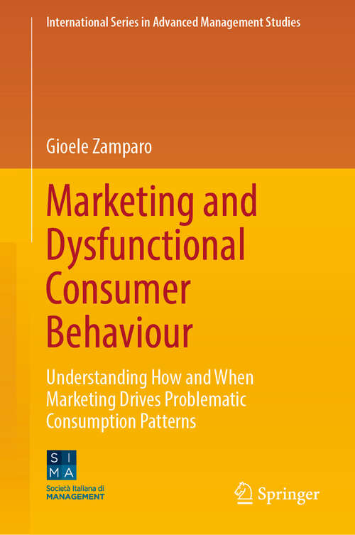 Book cover of Marketing and Dysfunctional Consumer Behaviour: Understanding How and When Marketing Drives Problematic Consumption Patterns (International Series in Advanced Management Studies)
