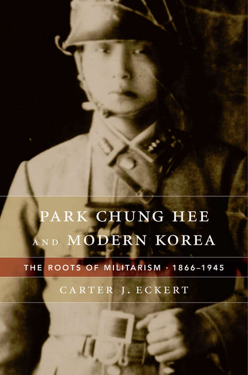 Book cover of Park Chung Hee and Modern Korea: The Roots of Militarism, 1866–1945