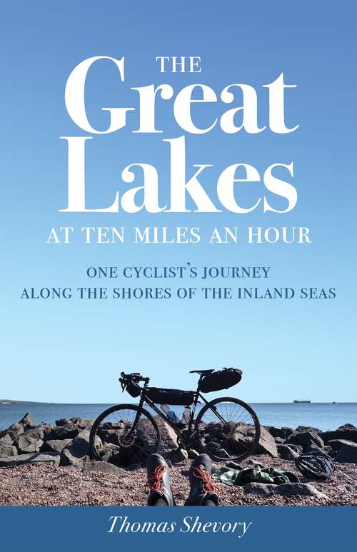 Book cover of The Great Lakes at Ten Miles an Hour: One Cyclist's Journey along the Shores of the Inland Seas