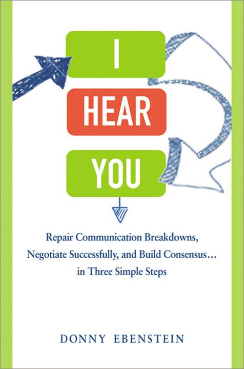 Book cover of I Hear You: Repair Communication Breakdowns, Negotiate Successfully, and Build Consensus . . . in Three Simple Steps