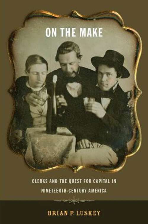 Book cover of On the Make: Clerks and the Quest for Capital in Nineteenth-Century America (American History and Culture #1)