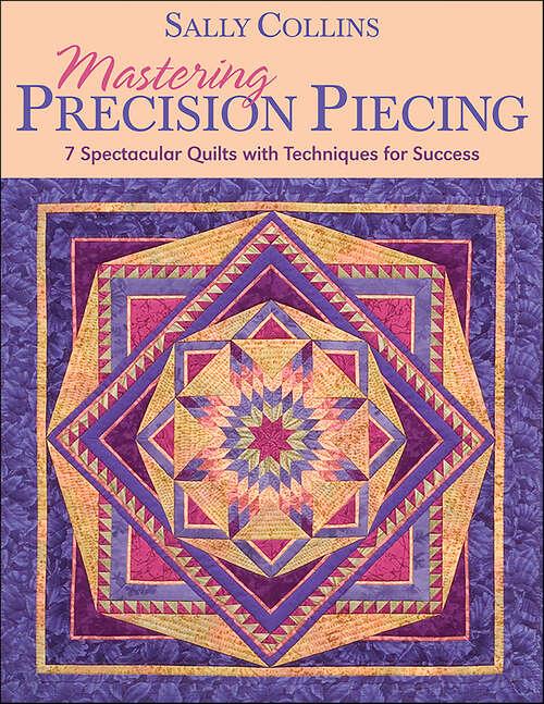 Book cover of Mastering Precision Piecing: 7 Spectacular Quilts with Techniques for Success