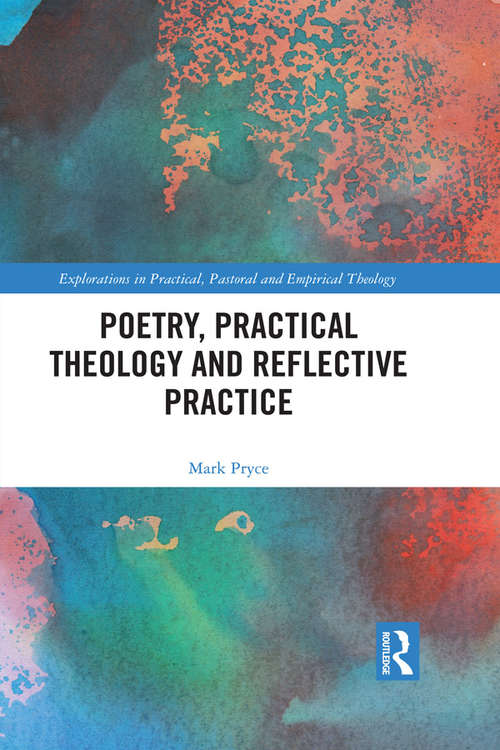 Poetry, Practical Theology and Reflective Practice (Explorations in Practical, Pastoral and Empirical Theology)