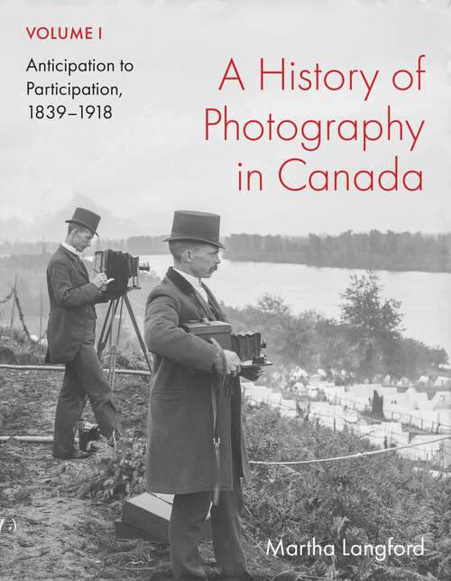 Book cover of A History of Photography in Canada, Volume 1: Anticipation to Participation, 1839–1918 (McGill-Queen's/Beaverbrook Canadian Foundation Studies in Art History)