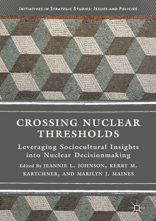 Crossing Nuclear Thresholds: Leveraging Sociocultural Insights Into Nuclear Decisionmaking (Initiatives In Strategic Studies: Issues And Policies Ser.)