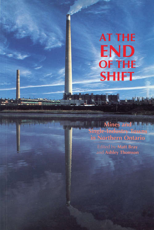 Book cover of At the End of the Shift: Mines and Single-Industry Towns in Northern Ontario