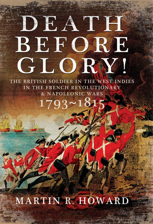 Death Before Glory: The British Soldier in the West Indies in the French Revolutionary and Napoleonic Wars 1793–1815