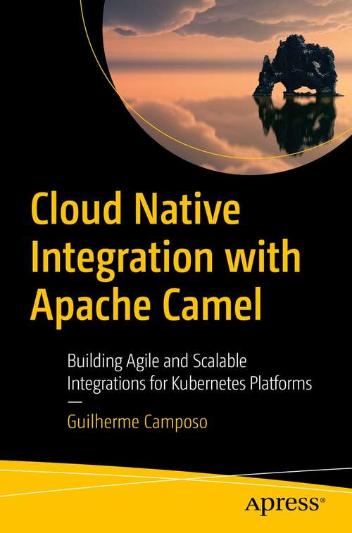 Book cover of Cloud Native Integration with Apache Camel: Building Agile and Scalable Integrations for Kubernetes Platforms (1st ed.)