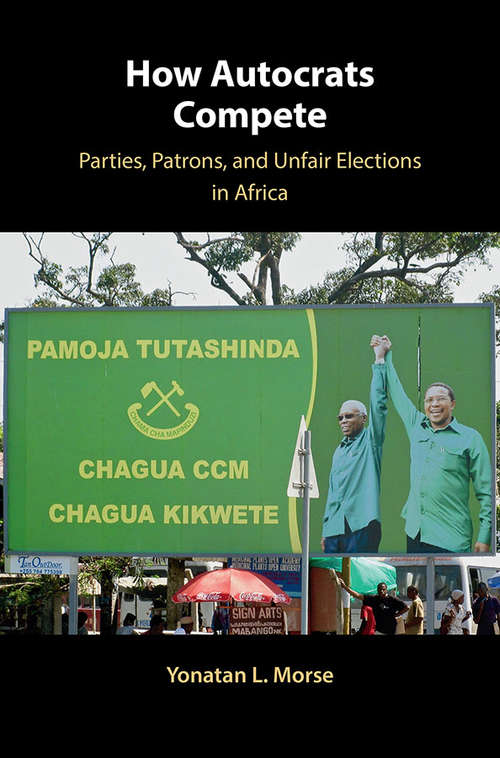 How Autocrats Compete: Parties, Patrons, and Unfair Elections in Africa