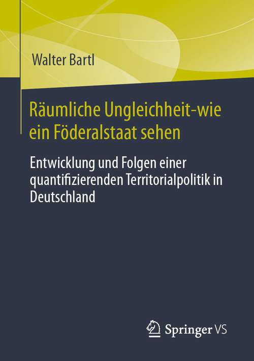 Book cover of Räumliche Ungleichheit-wie ein Föderalstaat sehen: Entwicklung und Folgen einer quantifizierenden Territorialpolitik in Deutschland (1. Aufl. 2024)