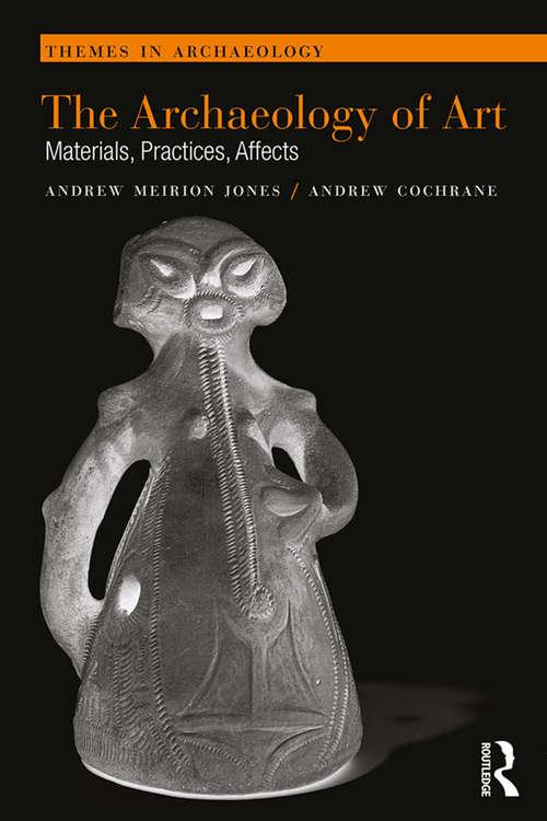 The Archaeology of Art: Materials, Practices, Affects (Themes in Archaeology Series)