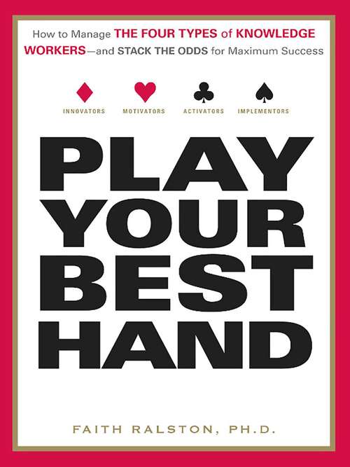 Play Your Best Hand: How to Manage the Four Types of Knowledge Workers--and Stack the Odds for Maximum Success