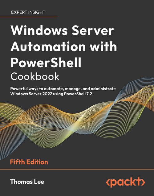 Book cover of Windows Server Automation with PowerShell Cookbook: Powerful ways to automate, manage and administrate Windows Server 2022 using PowerShell 7.2, 5th Edition