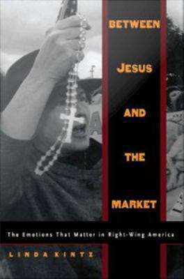 Book cover of Between Jesus and the Market: The Emotions that Matter in Right-Wing America