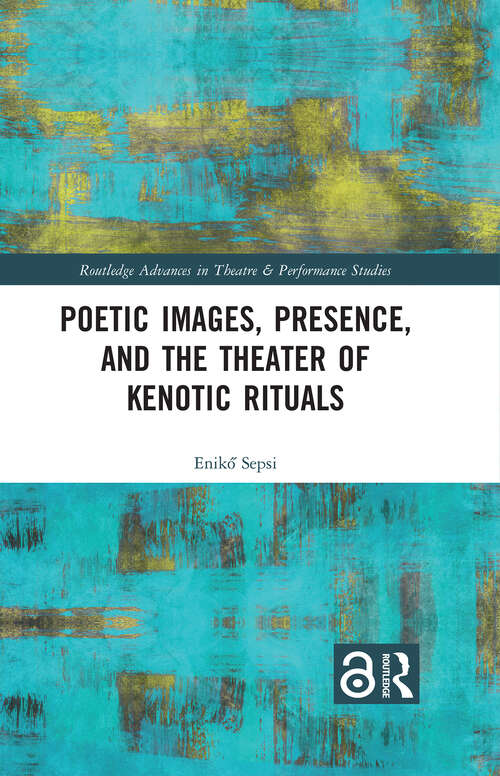 Book cover of Poetic Images, Presence, and the Theater of Kenotic Rituals (Routledge Advances in Theatre & Performance Studies)
