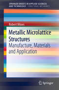 Metallic Microlattice Structures: Manufacture, Materials And Application (SpringerBriefs in Applied Sciences and Technology)
